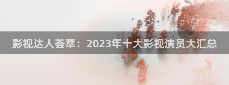 九七電影院手機在線觀看電視劇免費：影視達人薈萃：2023年十大影視演員大匯總